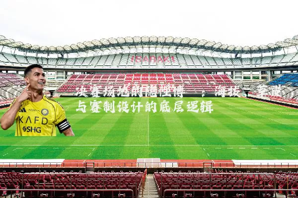 决赛场地的隐性博弈：海拔、草皮与赛制设计的底层逻辑